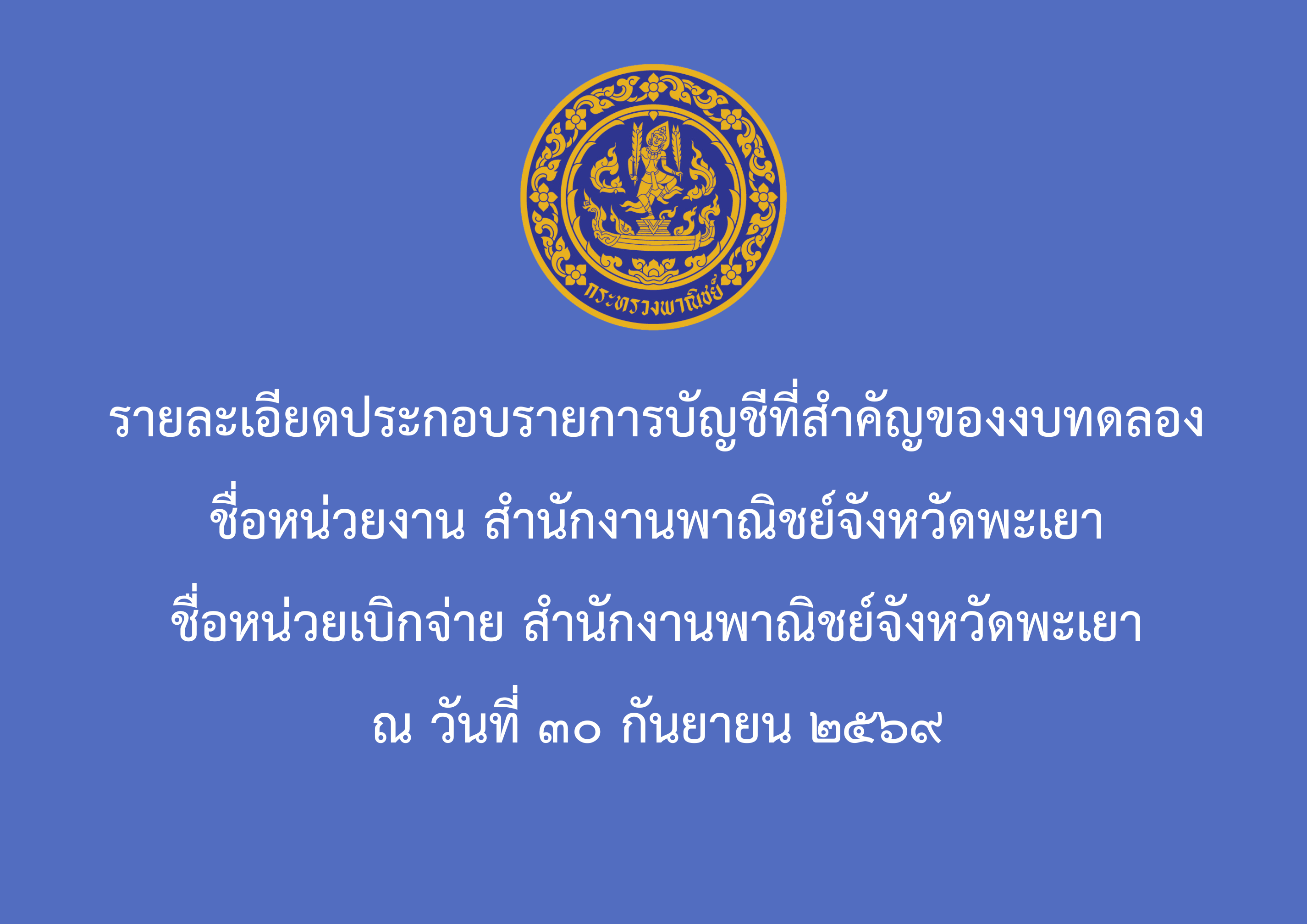 รายละเอียดประกอบรายการบัญชีที่สำคัญของงบทดลอง ชื่อหน่วยงาน สำนักงานพาณิชย์จังหวัดพะเยา ชื่อหน่วยเบิกจ่าย สำนักงานพาณิชย์จังหวัดพะเยา ณ วันที่ ๓๐ กันยายน ๒๕๖๙